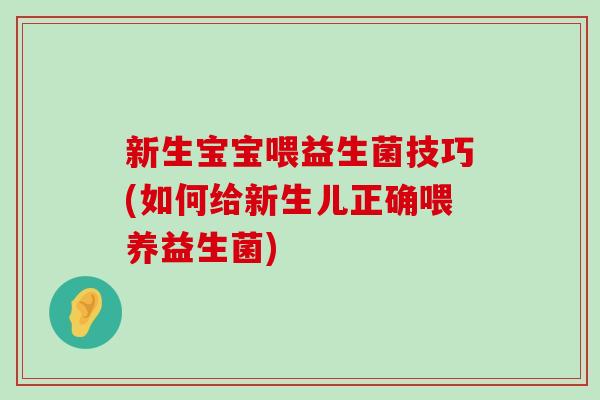 新生宝宝喂益生菌技巧(如何给新生儿正确喂养益生菌)