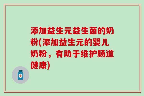 添加益生元益生菌的奶粉(添加益生元的婴儿奶粉，有助于维护肠道健康)