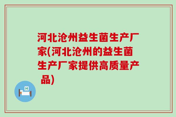 河北沧州益生菌生产厂家(河北沧州的益生菌生产厂家提供高质量产 品)