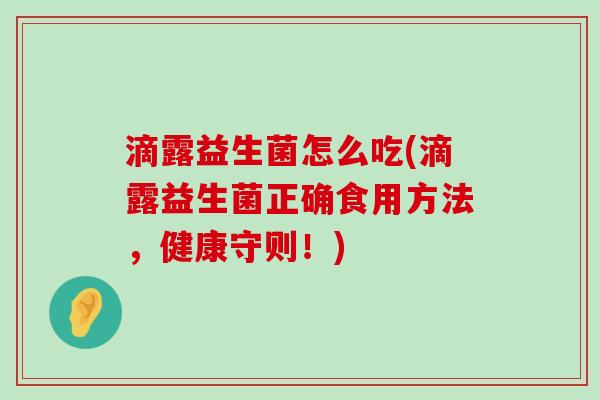 滴露益生菌怎么吃(滴露益生菌正确食用方法，健康守则！)