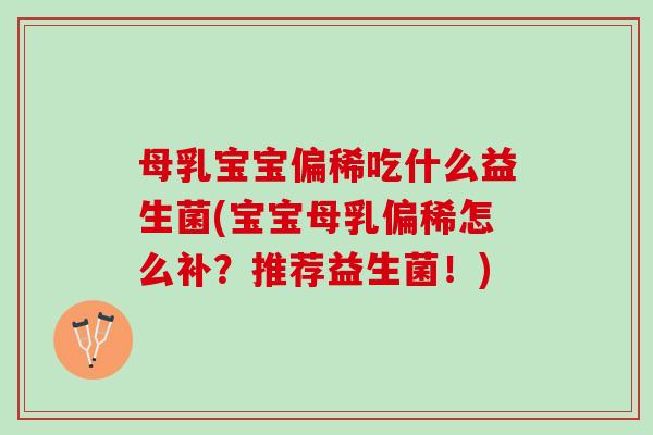 母乳宝宝偏稀吃什么益生菌(宝宝母乳偏稀怎么补?推荐益生菌!) 母乳宝宝偏稀吃什么益生菌(宝宝母乳偏稀怎么补?推荐益生菌!)
