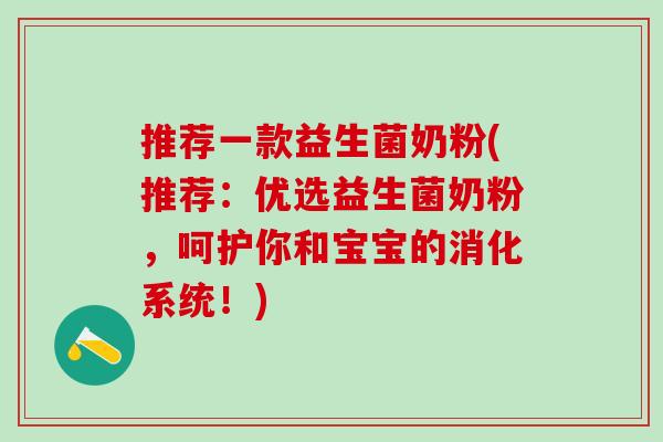 推荐一款益生菌奶粉(推荐：优选益生菌奶粉，呵护你和宝宝的消化系统！)