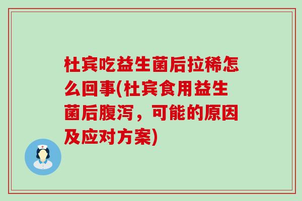 杜宾吃益生菌后拉稀怎么回事(杜宾食用益生菌后，可能的原因及应对方案)