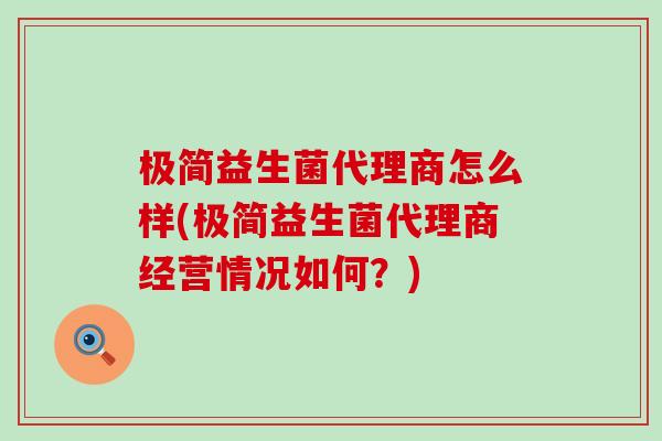 极简益生菌代理商怎么样(极简益生菌代理商经营情况如何？)
