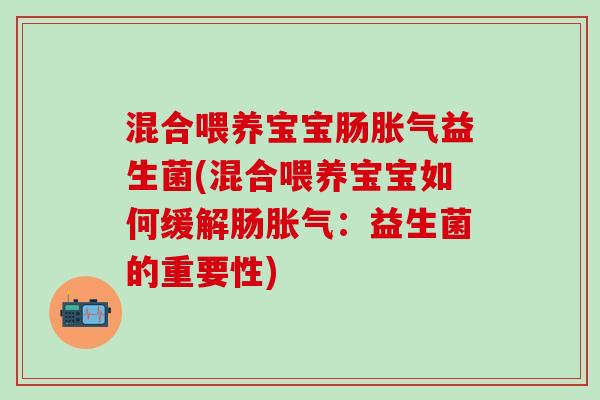 混合喂养宝宝肠胀气益生菌(混合喂养宝宝如何缓解肠胀气：益生菌的重要性)