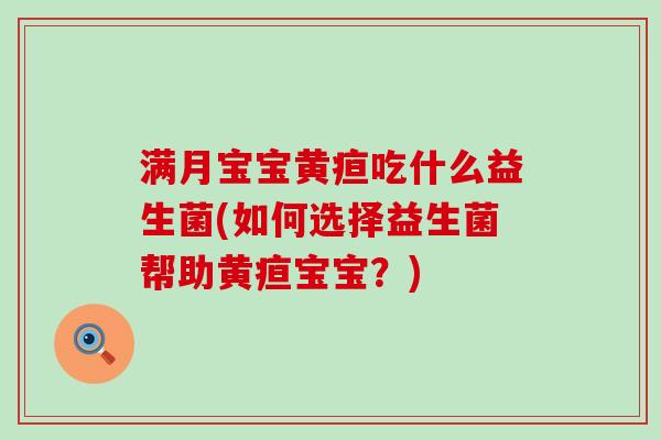 满月宝宝黄疸吃什么益生菌(如何选择益生菌帮助黄疸宝宝？)