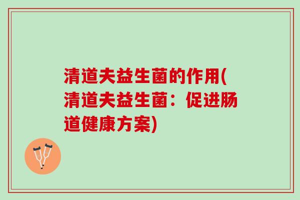 清道夫益生菌的作用(清道夫益生菌：促进肠道健康方案)