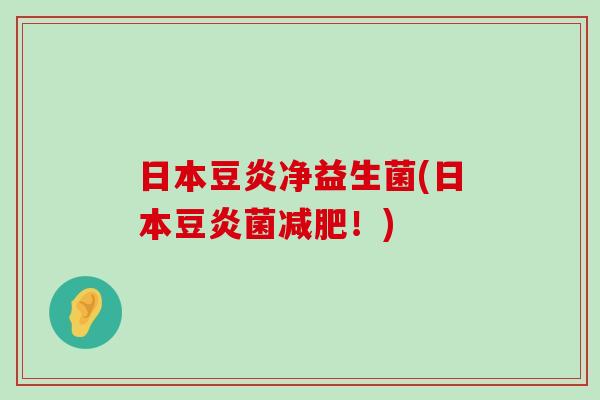 日本豆炎净益生菌(日本豆炎菌减肥！)