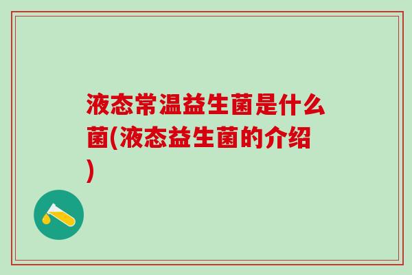 液态常温益生菌是什么菌(液态益生菌的介绍)