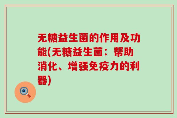 无糖益生菌的作用及功能(无糖益生菌：帮助消化、增强力的利器)