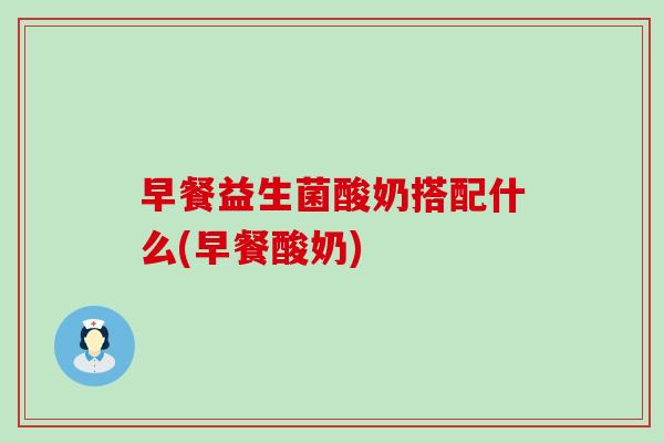 早餐益生菌酸奶搭配什么(早餐酸奶)