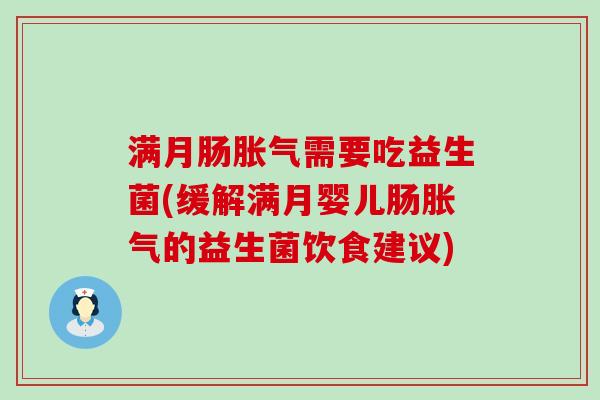 满月肠胀气需要吃益生菌(缓解满月婴儿肠胀气的益生菌饮食建议)