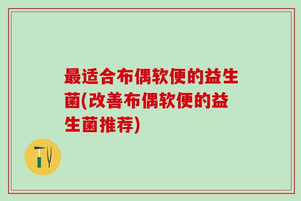 最适合布偶软便的益生菌(改善布偶软便的益生菌推荐)