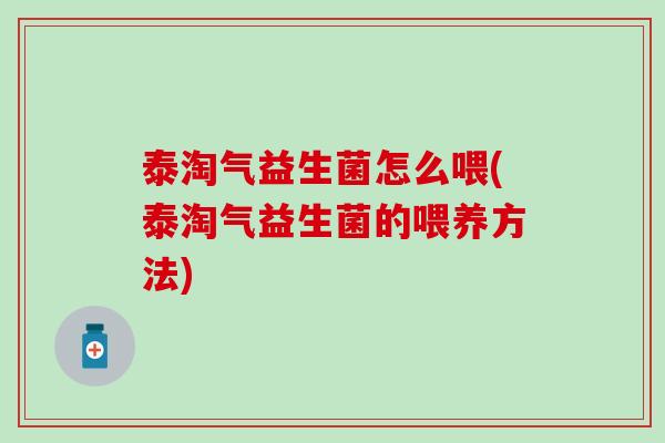 泰淘气益生菌怎么喂(泰淘气益生菌的喂养方法)