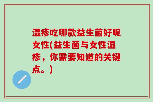 湿疹吃哪款益生菌好呢女性(益生菌与女性湿疹，你需要知道的关键点。)