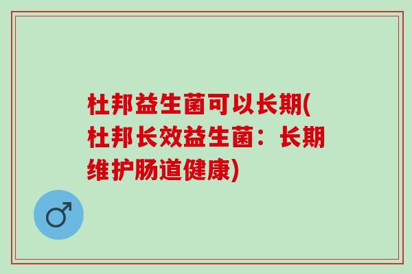 杜邦益生菌可以长期(杜邦长效益生菌：长期维护肠道健康)