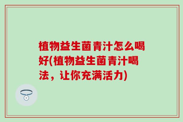 植物益生菌青汁怎么喝好(植物益生菌青汁喝法，让你充满活力)