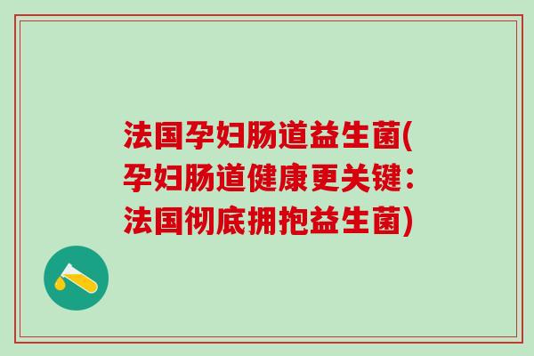 法国孕妇肠道益生菌(孕妇肠道健康更关键：法国彻底拥抱益生菌)