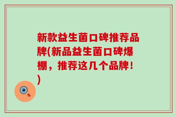 新款益生菌口碑推荐品牌(新品益生菌口碑爆棚，推荐这几个品牌！)