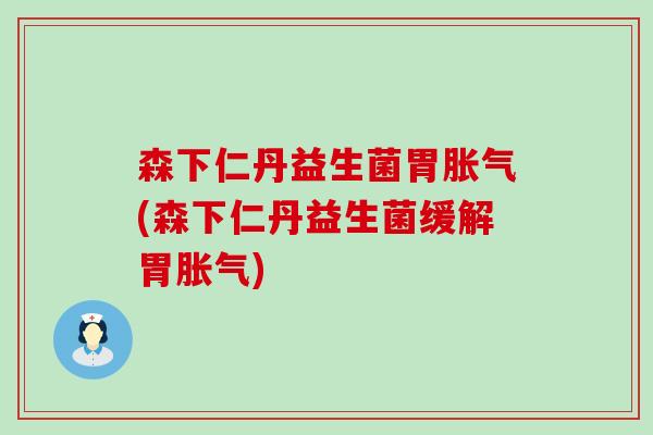 森下仁丹益生菌胃胀气(森下仁丹益生菌缓解胃胀气)