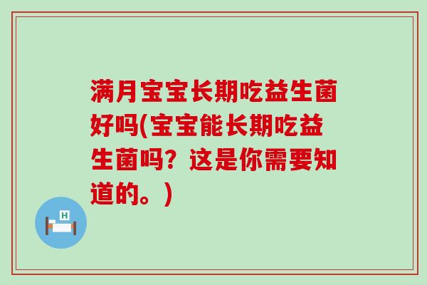 满月宝宝长期吃益生菌好吗(宝宝能长期吃益生菌吗？这是你需要知道的。)