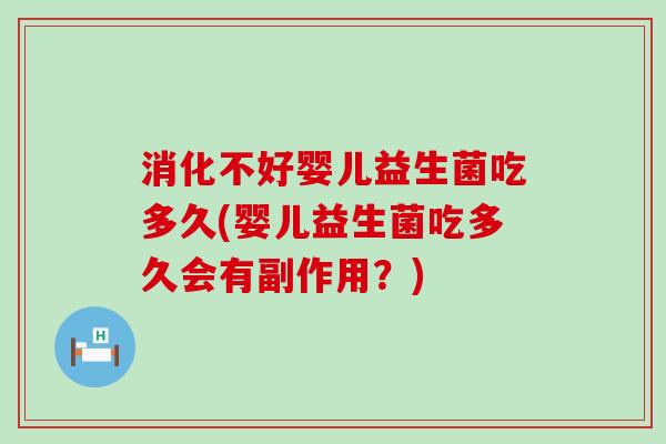 消化不好婴儿益生菌吃多久(婴儿益生菌吃多久会有副作用？)