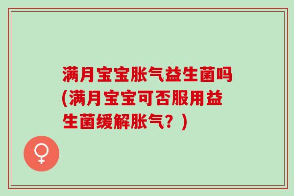 满月宝宝胀气益生菌吗(满月宝宝可否服用益生菌缓解胀气？)
