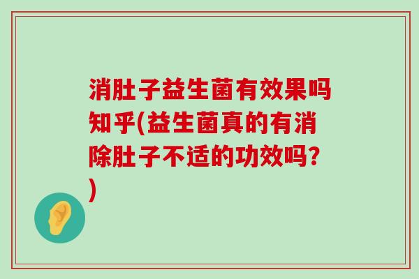 消肚子益生菌有效果吗知乎(益生菌真的有消除肚子不适的功效吗？)