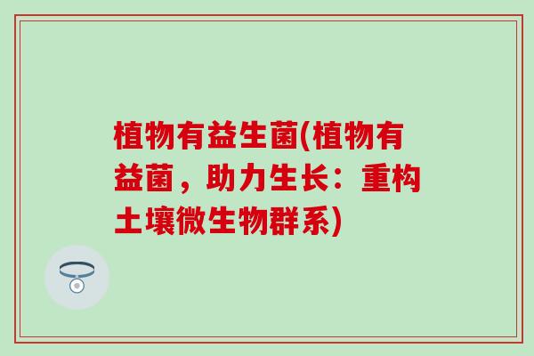植物有益生菌(植物有益菌，助力生长：重构土壤微生物群系)