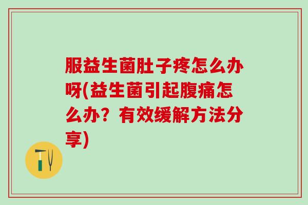 服益生菌肚子疼怎么办呀(益生菌引起腹痛怎么办？有效缓解方法分享)