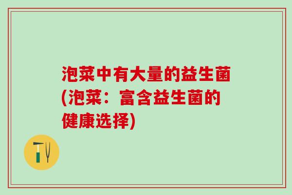 泡菜中有大量的益生菌(泡菜：富含益生菌的健康选择)
