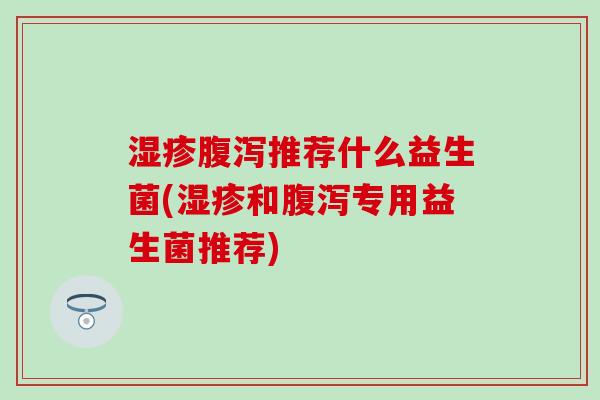 推荐什么益生菌(和专用益生菌推荐) 推荐什么益生菌(和专用益生菌推荐)