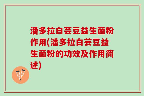 潘多拉白芸豆益生菌粉作用(潘多拉白芸豆益生菌粉的功效及作用简述) 潘多拉白芸豆益生菌粉作用(潘多拉白芸豆益生菌粉的功效及作用简述)