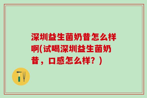 深圳益生菌奶昔怎么样啊(试喝深圳益生菌奶昔，口感怎么样？)