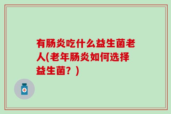 有吃什么益生菌老人(老年如何选择益生菌？)