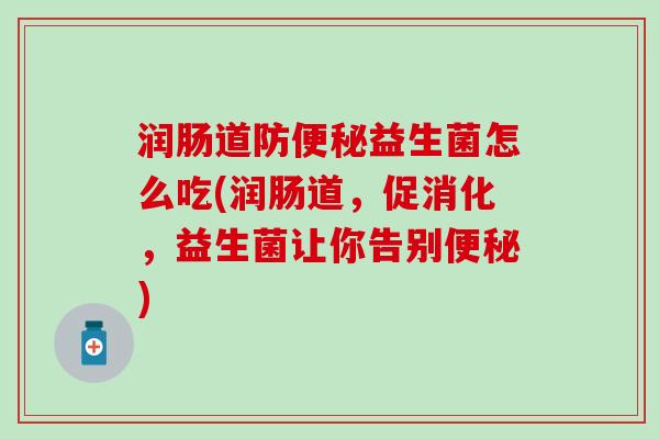 润肠道防益生菌怎么吃(润肠道,促消化,益生菌让你告别) 润肠道防益生菌怎么吃(润肠道,促消化,益生菌让你告别)