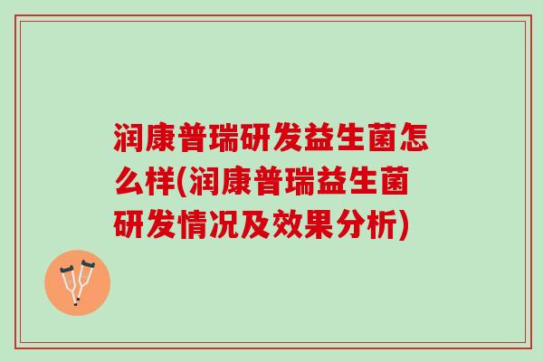 润康普瑞研发益生菌怎么样(润康普瑞益生菌研发情况及效果分析)