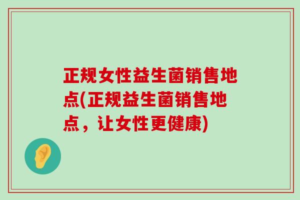 正规女性益生菌销售地点(正规益生菌销售地点，让女性更健康)