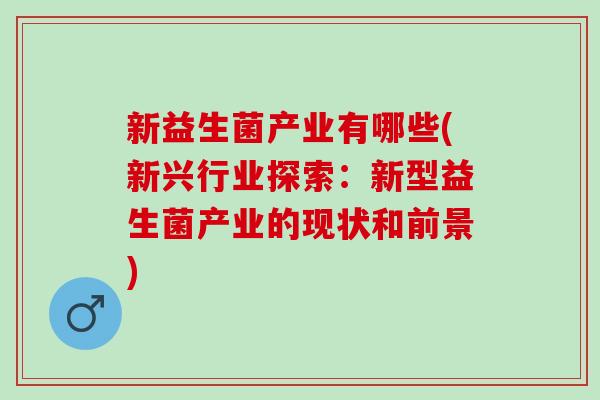 新益生菌产业有哪些(新兴行业探索：新型益生菌产业的现状和前景)