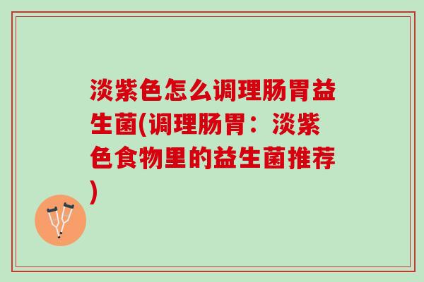 淡紫色怎么调理肠胃益生菌(调理肠胃：淡紫色食物里的益生菌推荐)