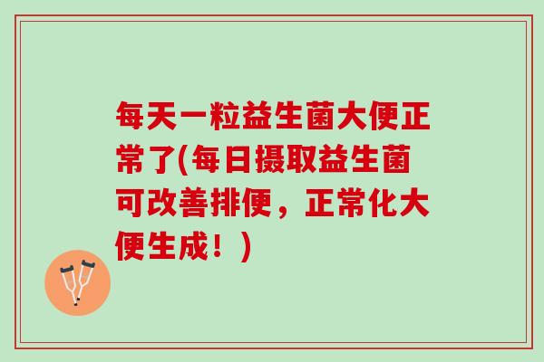 每天一粒益生菌大便正常了(每日摄取益生菌可改善排便，正常化大便生成！)