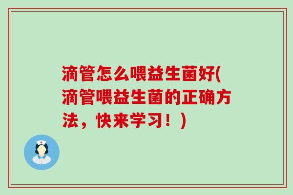 滴管怎么喂益生菌好(滴管喂益生菌的正确方法，快来学习！)