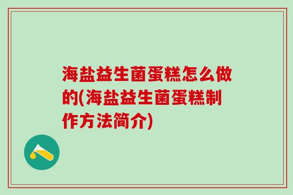 海盐益生菌蛋糕怎么做的(海盐益生菌蛋糕制作方法简介)