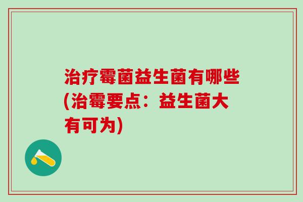 霉菌益生菌有哪些(霉要点:益生菌大有可为) 霉菌益生菌有哪些(霉要点:益生菌大有可为)