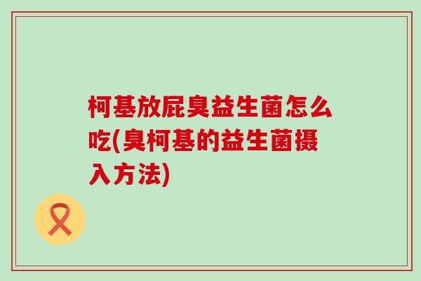 柯基放屁臭益生菌怎么吃(臭柯基的益生菌摄入方法)