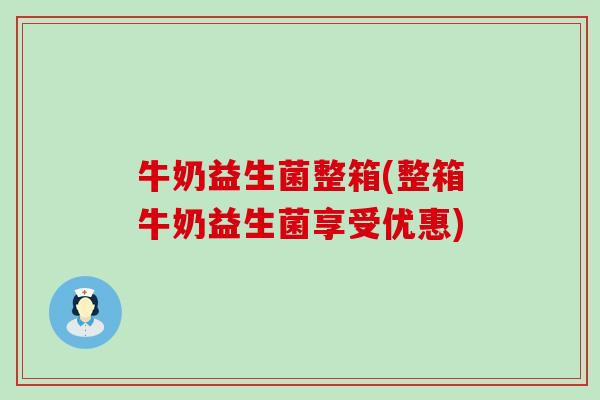 牛奶益生菌整箱(整箱牛奶益生菌享受优惠)