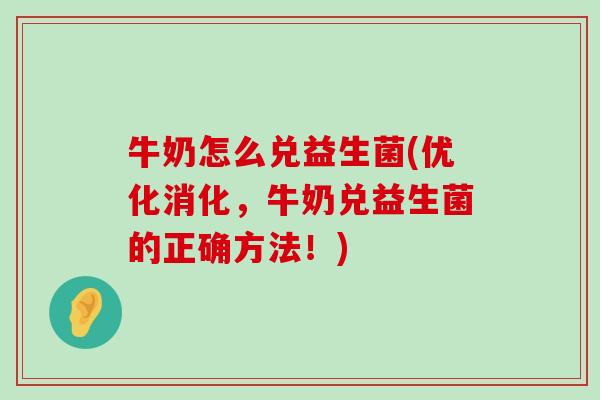 牛奶怎么兑益生菌(优化消化，牛奶兑益生菌的正确方法！)