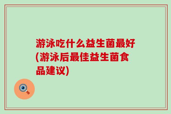 游泳吃什么益生菌最好(游泳后最佳益生菌食品建议)