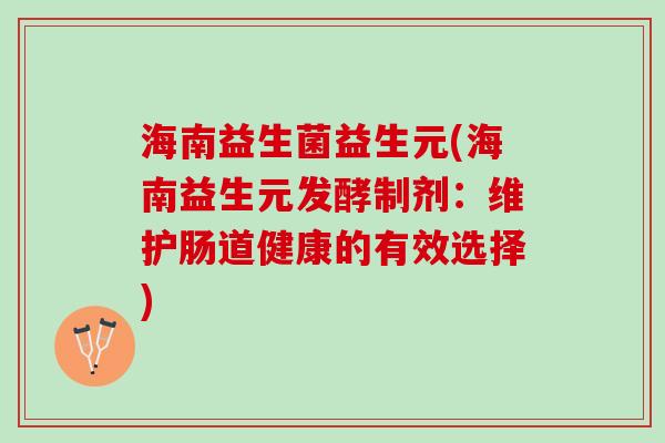 海南益生菌益生元(海南益生元发酵制剂：维护肠道健康的有效选择)