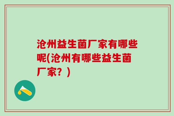 沧州益生菌厂家有哪些呢(沧州有哪些益生菌厂家？)